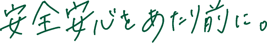 安心安全をあたり前に。