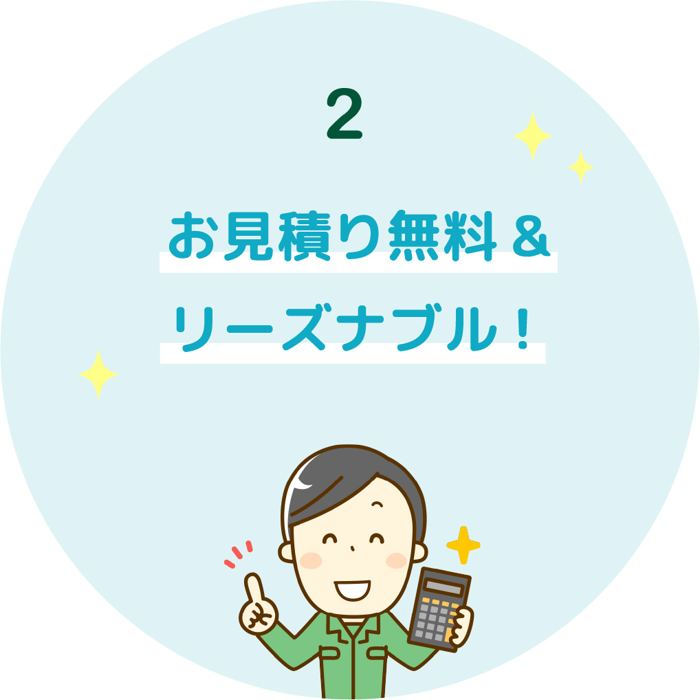 2 お見積り無料&リーズナブル!